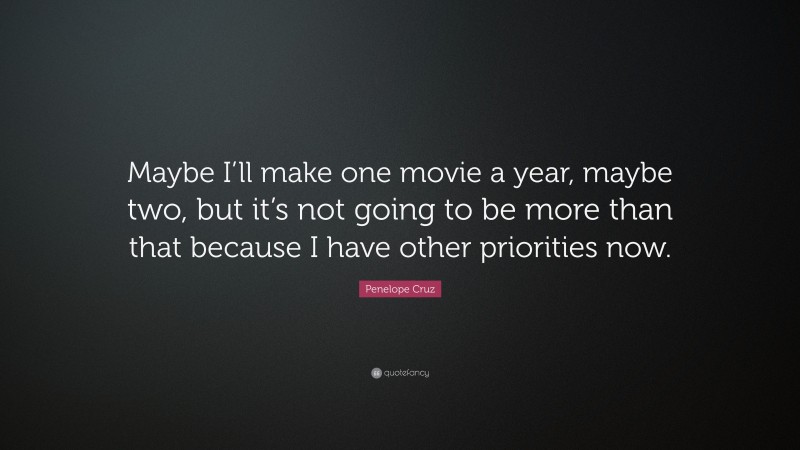 Penelope Cruz Quote: “Maybe I’ll make one movie a year, maybe two, but it’s not going to be more than that because I have other priorities now.”