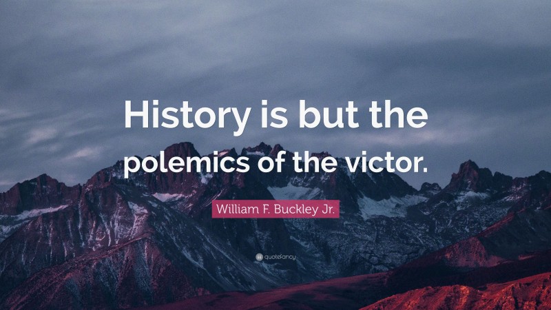 William F. Buckley Jr. Quote: “History is but the polemics of the victor.”