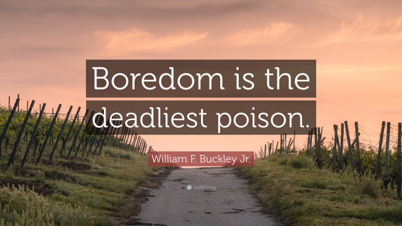 William F. Buckley Jr. Quote: “Boredom is the deadliest poison.”
