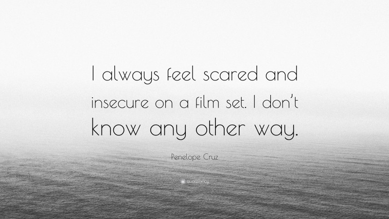 Penelope Cruz Quote: “I always feel scared and insecure on a film set. I don’t know any other way.”