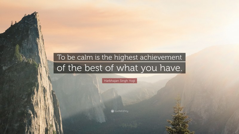 Harbhajan Singh Yogi Quote: “To be calm is the highest achievement of the best of what you have.”