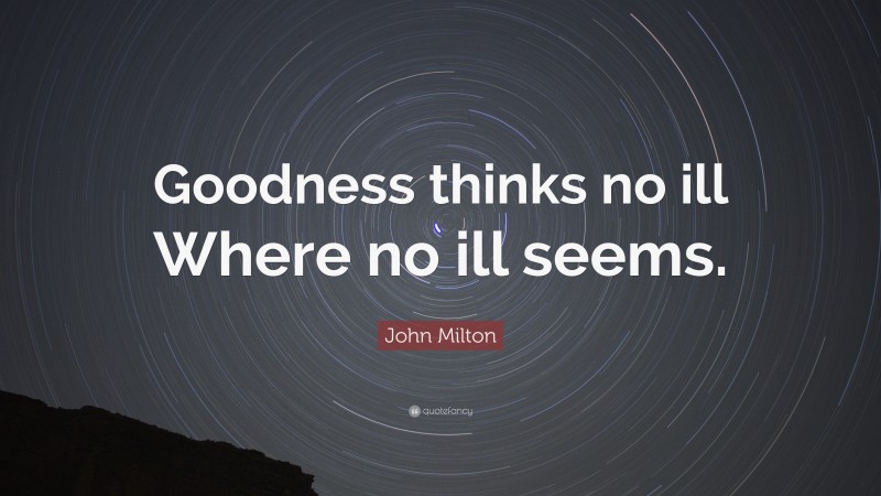 John Milton Quote: “Goodness thinks no ill Where no ill seems.”