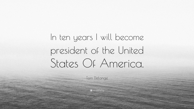 Tom DeLonge Quote: “In ten years I will become president of the United States Of America.”
