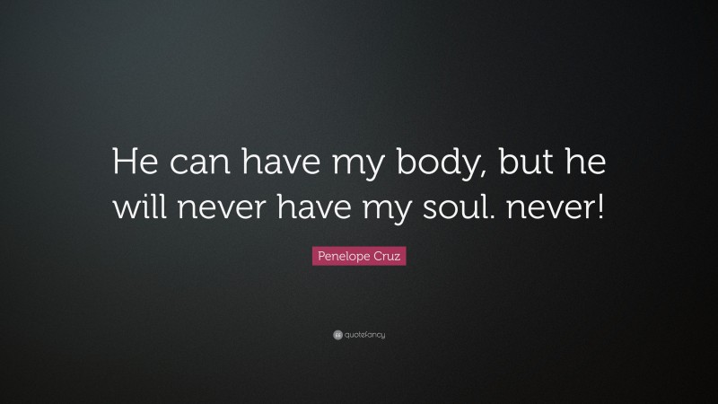 Penelope Cruz Quote: “He can have my body, but he will never have my soul. never!”