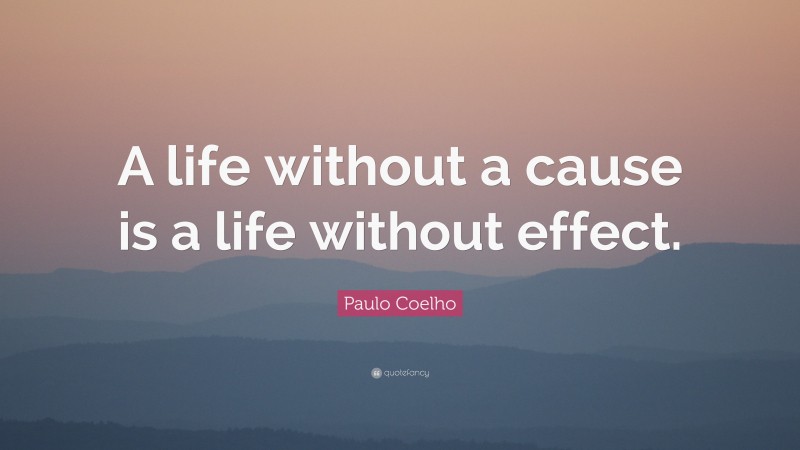 Paulo Coelho Quote: “A life without a cause is a life without effect.”