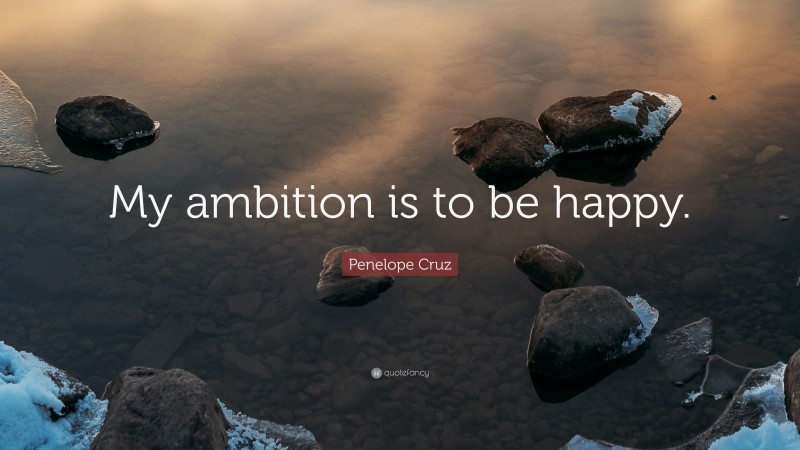 Penelope Cruz Quote: “My ambition is to be happy.”