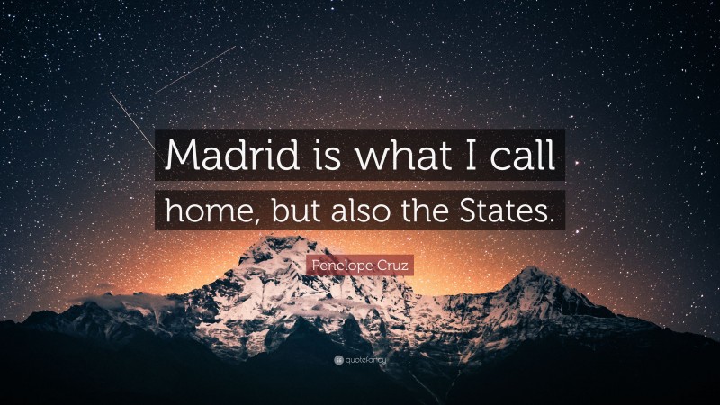 Penelope Cruz Quote: “Madrid is what I call home, but also the States.”