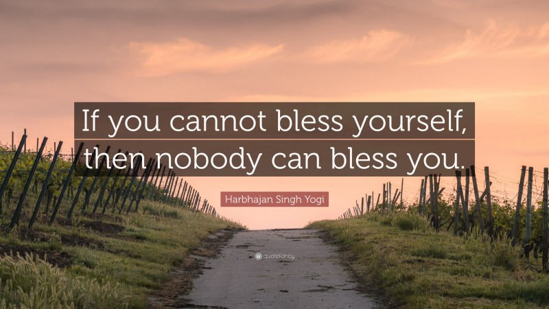 Harbhajan Singh Yogi Quote: “If you cannot bless yourself, then nobody can bless you.”