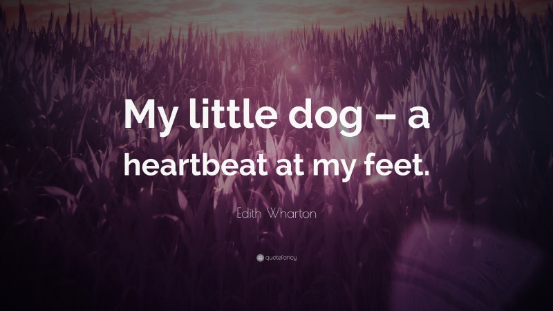 Edith Wharton Quote: “My little dog – a heartbeat at my feet.”