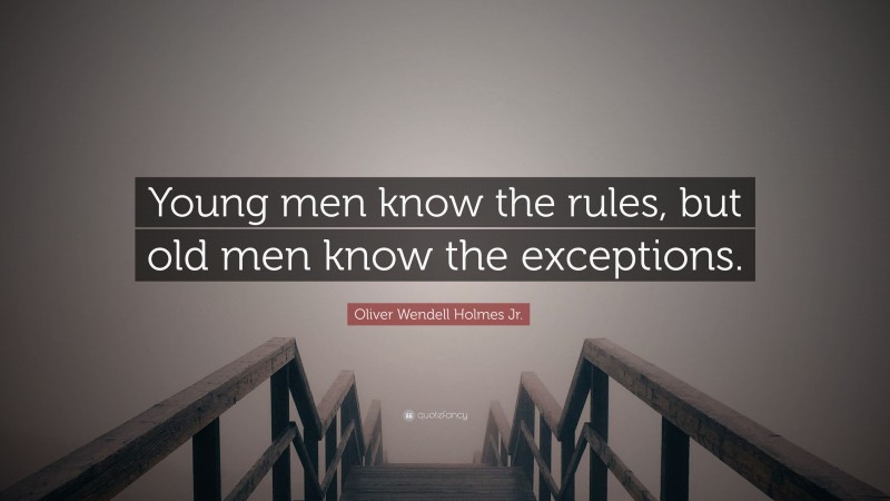 Oliver Wendell Holmes Jr. Quote: “Young men know the rules, but old men know the exceptions.”