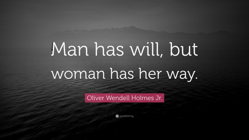 Oliver Wendell Holmes Jr. Quote: “Man has will, but woman has her way.”
