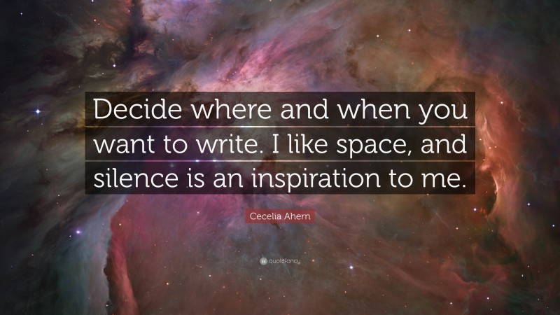 Cecelia Ahern Quote: “Decide where and when you want to write. I like space, and silence is an inspiration to me.”