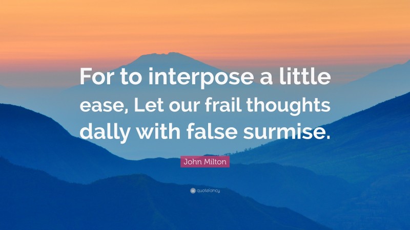 John Milton Quote: “For to interpose a little ease, Let our frail thoughts dally with false surmise.”