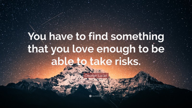 George Lucas Quote: “You have to find something that you love enough to be able to take risks.”