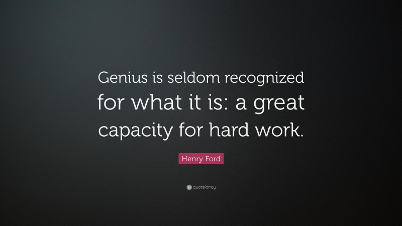 Henry Ford Quote: “Genius is seldom recognized for what it is: a great capacity for hard work.”