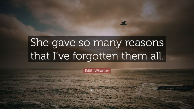 Edith Wharton Quote: “She gave so many reasons that I’ve forgotten them all.”