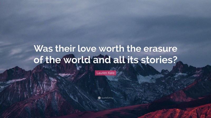 Lauren Kate Quote: “Was their love worth the erasure of the world and all its stories?”