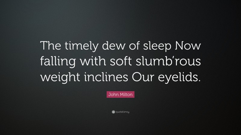 John Milton Quote: “The timely dew of sleep Now falling with soft slumb’rous weight inclines Our eyelids.”