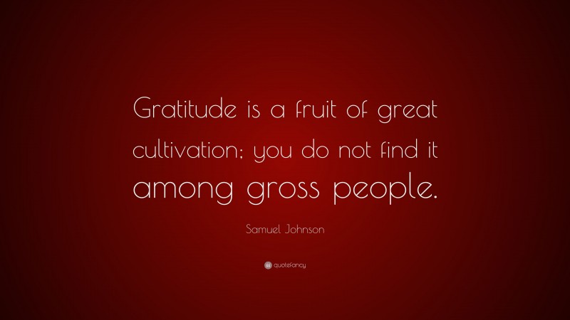 Samuel Johnson Quote: “Gratitude is a fruit of great cultivation; you do not find it among gross people.”