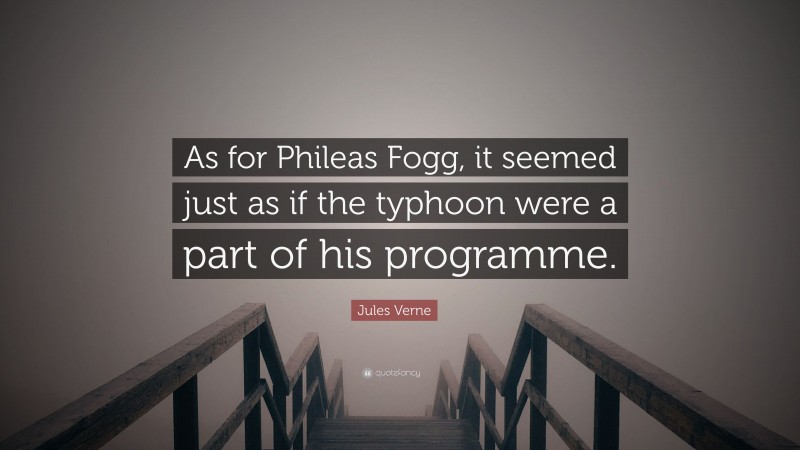 Jules Verne Quote: “As for Phileas Fogg, it seemed just as if the typhoon were a part of his programme.”