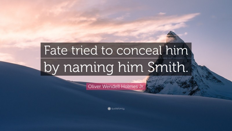 Oliver Wendell Holmes Jr. Quote: “Fate tried to conceal him by naming him Smith.”