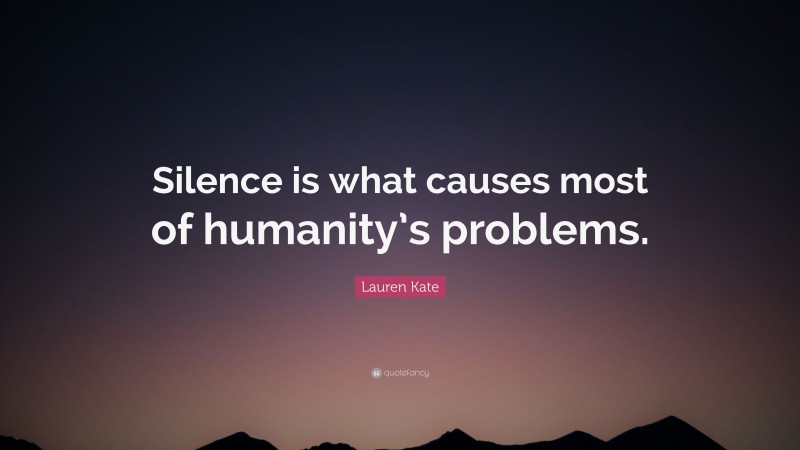 Lauren Kate Quote: “Silence is what causes most of humanity’s problems.”
