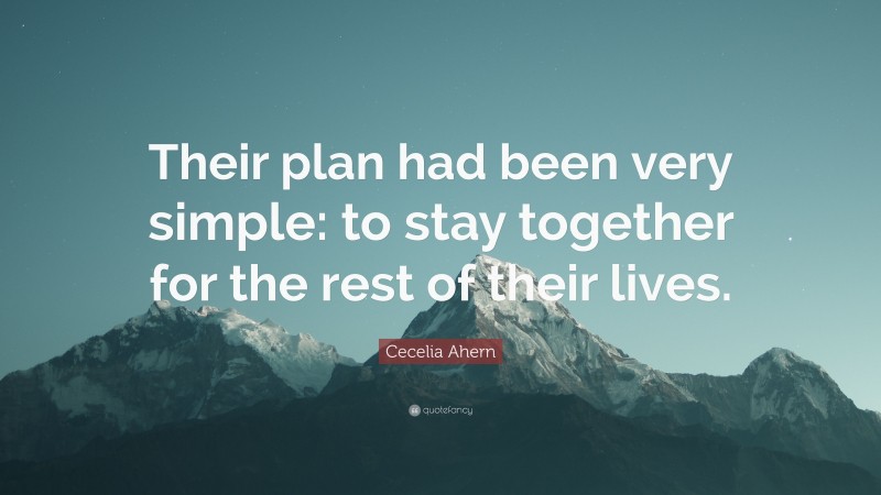 Cecelia Ahern Quote: “Their plan had been very simple: to stay together for the rest of their lives.”