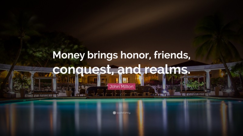 John Milton Quote: “Money brings honor, friends, conquest, and realms.”