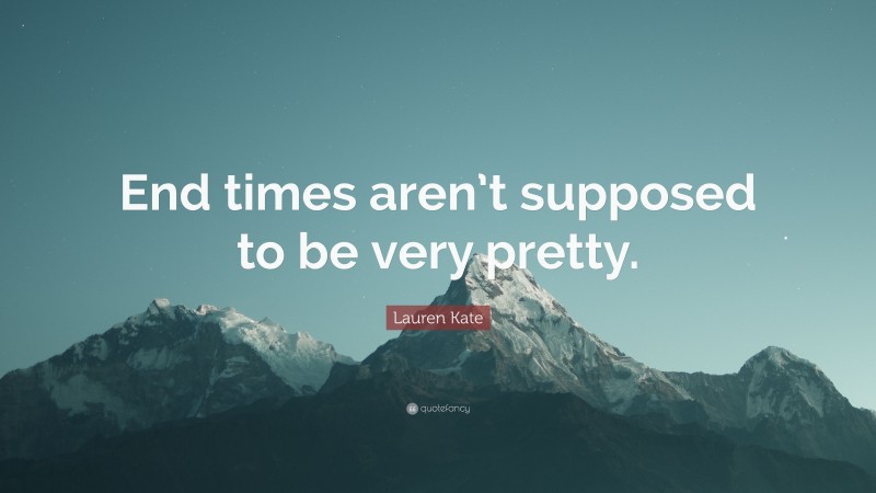 Lauren Kate Quote: “End times aren’t supposed to be very pretty.”