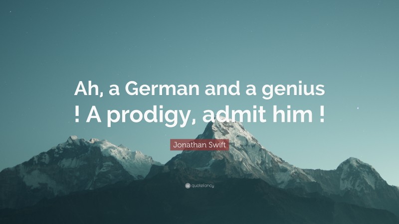 Jonathan Swift Quote: “Ah, a German and a genius ! A prodigy, admit him !”