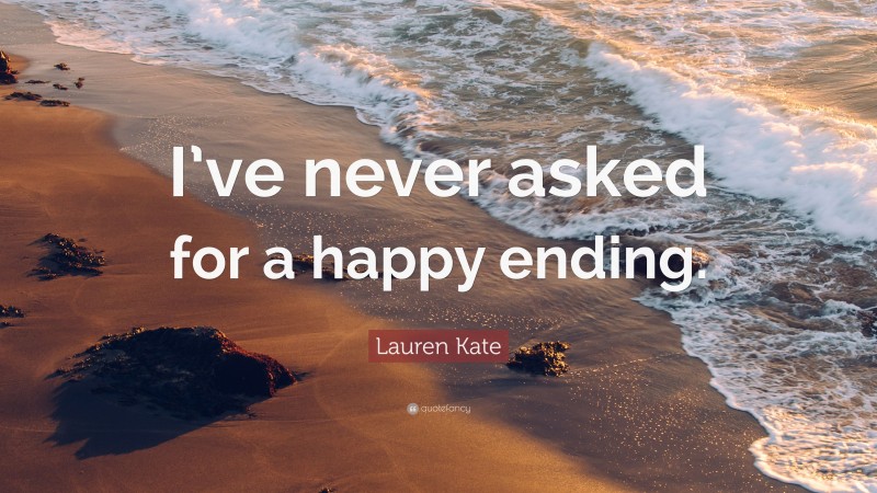 Lauren Kate Quote: “I’ve never asked for a happy ending.”