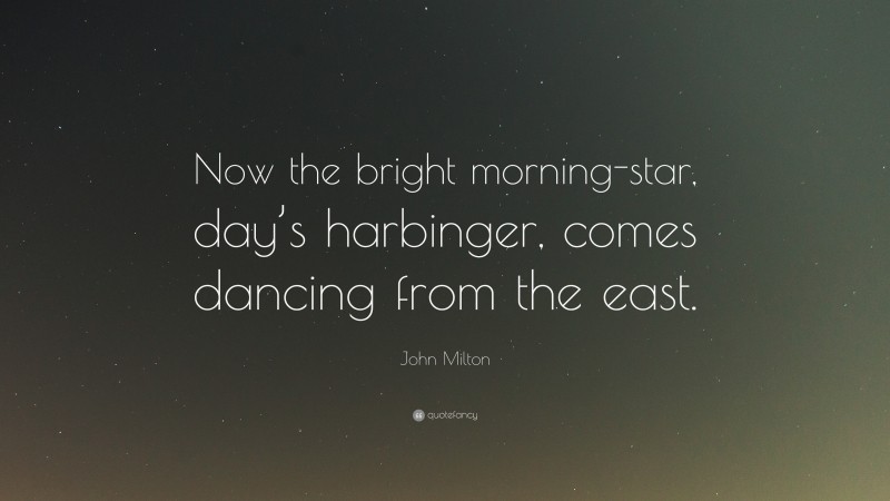 John Milton Quote: “Now the bright morning-star, day’s harbinger, comes dancing from the east.”