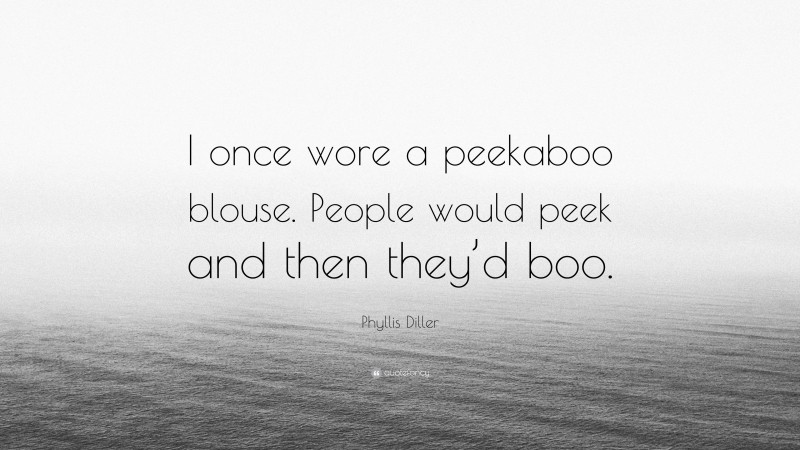 Phyllis Diller Quote: “I once wore a peekaboo blouse. People would peek and then they’d boo.”