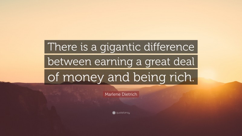 Marlene Dietrich Quote: “There is a gigantic difference between earning a great deal of money and being rich.”