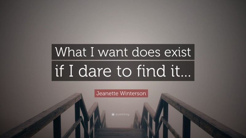 Jeanette Winterson Quote: “What I want does exist if I dare to find it...”