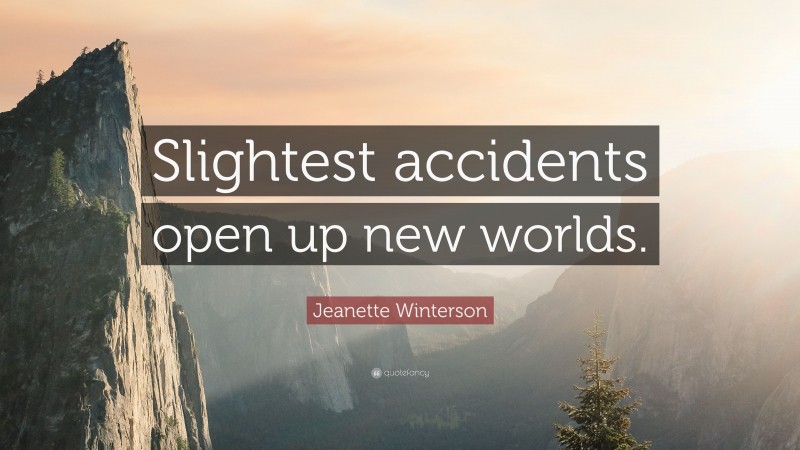 Jeanette Winterson Quote: “Slightest accidents open up new worlds.”