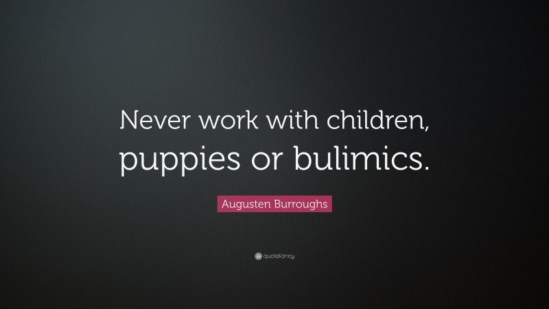 Augusten Burroughs Quote: “Never work with children, puppies or bulimics.”