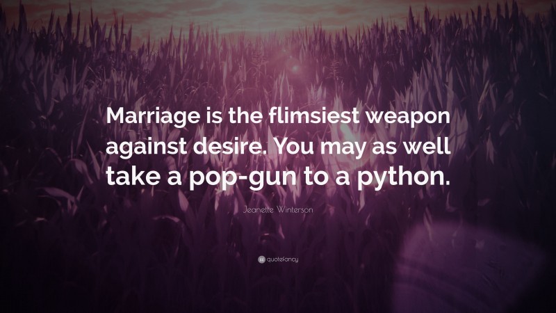 Jeanette Winterson Quote: “Marriage is the flimsiest weapon against desire. You may as well take a pop-gun to a python.”