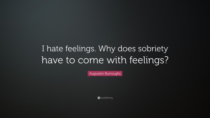 Augusten Burroughs Quote: “I hate feelings. Why does sobriety have to come with feelings?”