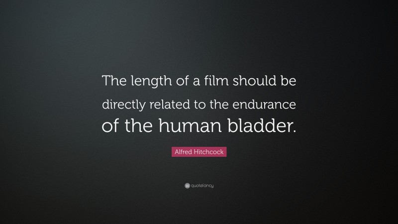 Alfred Hitchcock Quote: “The length of a film should be directly related to the endurance of the human bladder.”