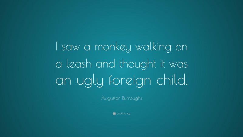 Augusten Burroughs Quote: “I saw a monkey walking on a leash and thought it was an ugly foreign child.”