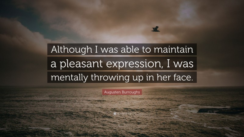Augusten Burroughs Quote: “Although I was able to maintain a pleasant expression, I was mentally throwing up in her face.”