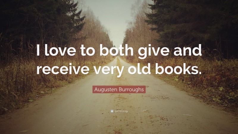 Augusten Burroughs Quote: “I love to both give and receive very old books.”