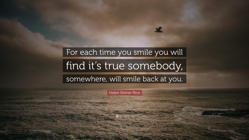 Helen Steiner Rice Quote: “For each time you smile you will find it’s true somebody, somewhere, will smile back at you.”