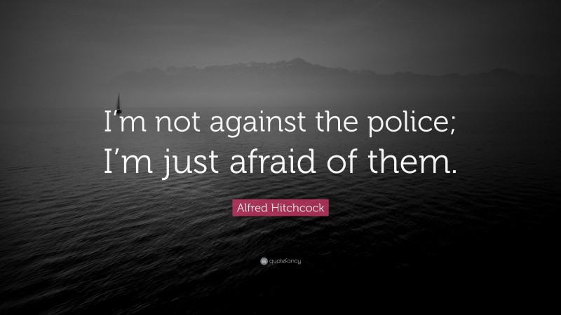 Alfred Hitchcock Quote: “I’m not against the police; I’m just afraid of them.”