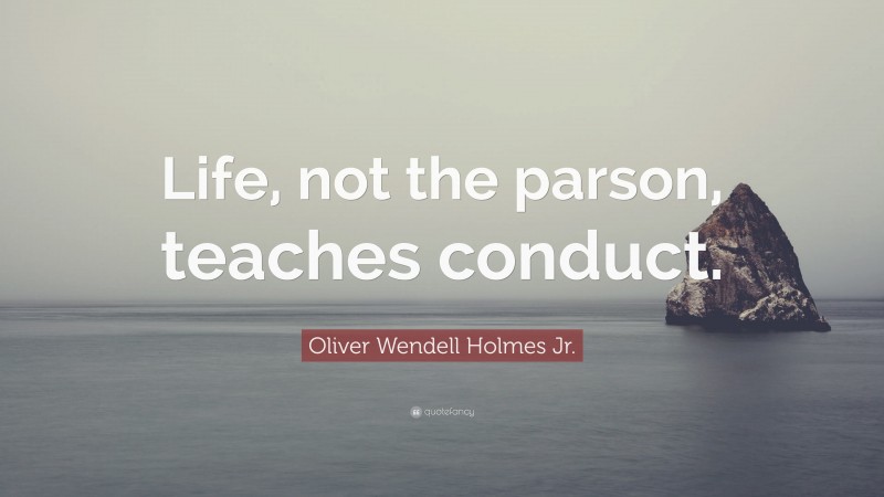 Oliver Wendell Holmes Jr. Quote: “Life, not the parson, teaches conduct.”