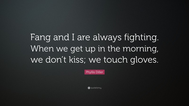 Phyllis Diller Quote: “Fang and I are always fighting. When we get up in the morning, we don’t kiss; we touch gloves.”