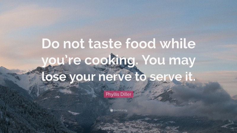 Phyllis Diller Quote: “Do not taste food while you’re cooking. You may lose your nerve to serve it.”