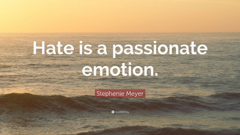 Stephenie Meyer Quote: “Hate is a passionate emotion.”