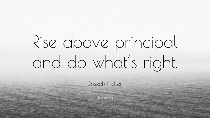 Joseph Heller Quote: “Rise above principal and do what’s right.”
